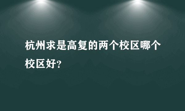 杭州求是高复的两个校区哪个校区好？