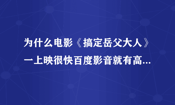 为什么电影《搞定岳父大人》一上映很快百度影音就有高清的了？别的大片不会。。。？