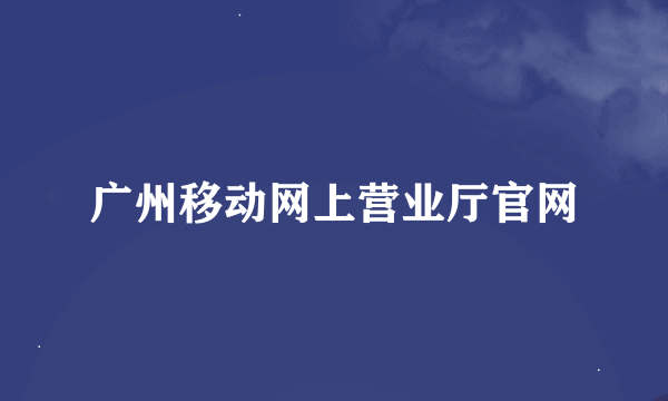 广州移动网上营业厅官网