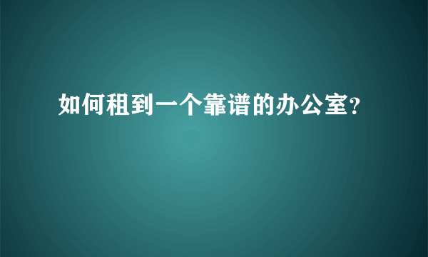 如何租到一个靠谱的办公室？