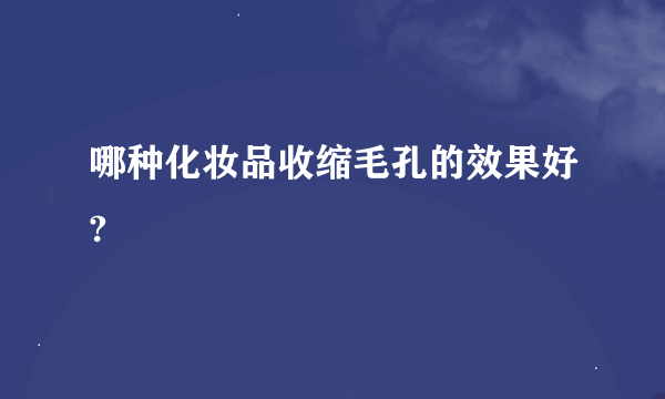 哪种化妆品收缩毛孔的效果好?