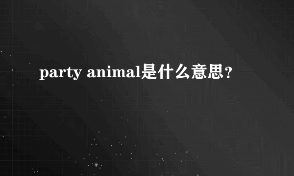 party animal是什么意思？