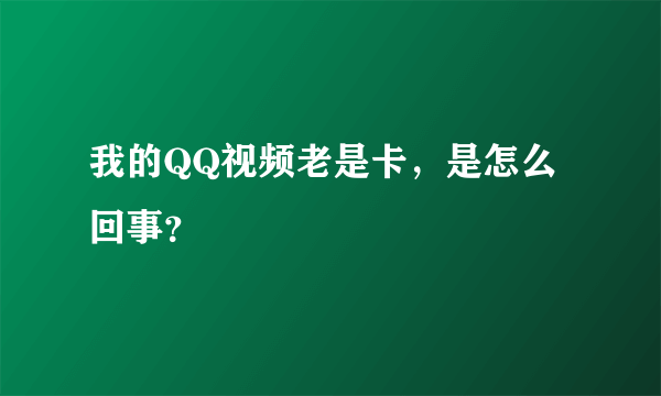 我的QQ视频老是卡，是怎么回事？