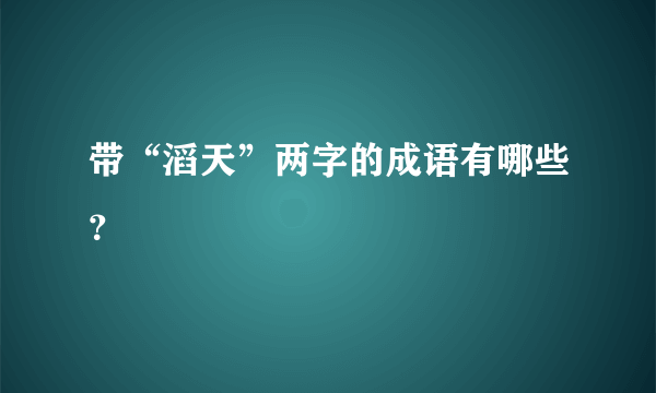 带“滔天”两字的成语有哪些？