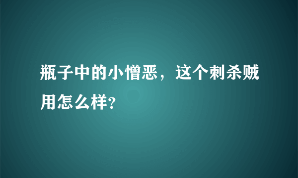 瓶子中的小憎恶，这个刺杀贼用怎么样？