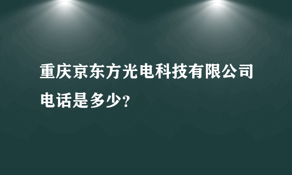 重庆京东方光电科技有限公司电话是多少？