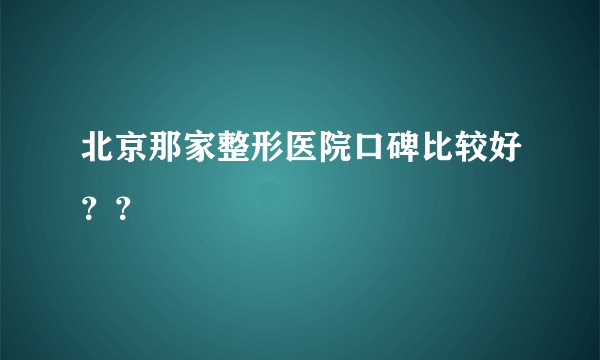 北京那家整形医院口碑比较好？？