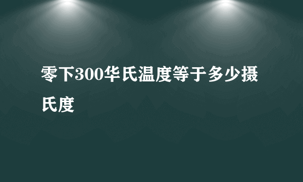 零下300华氏温度等于多少摄氏度