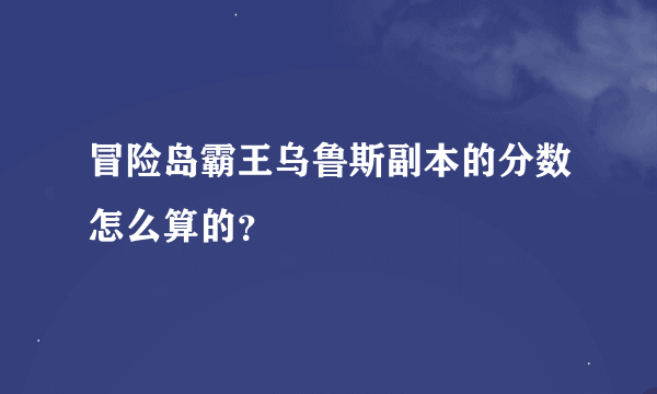 冒险岛霸王乌鲁斯副本的分数怎么算的？