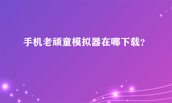 手机老顽童模拟器在哪下载？