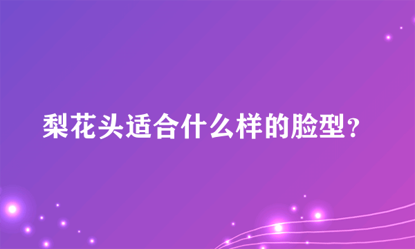 梨花头适合什么样的脸型？