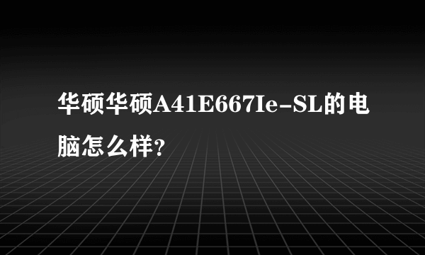 华硕华硕A41E667Ie-SL的电脑怎么样？