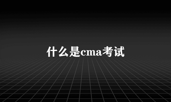 什么是cma考试