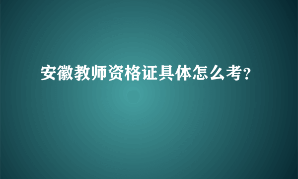 安徽教师资格证具体怎么考？