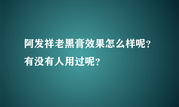 阿发祥老黑膏效果怎么样呢？有没有人用过呢？