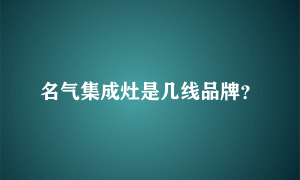 名气集成灶是几线品牌？