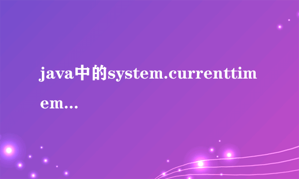 java中的system.currenttimemillis()是什么东西?