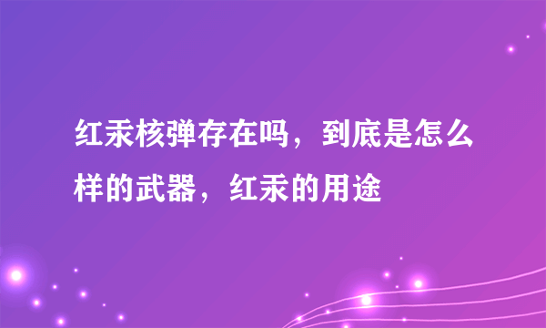 红汞核弹存在吗，到底是怎么样的武器，红汞的用途