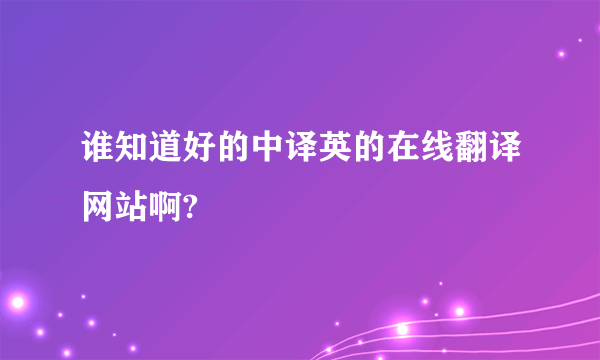 谁知道好的中译英的在线翻译网站啊?