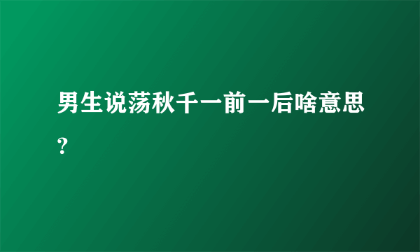 男生说荡秋千一前一后啥意思？