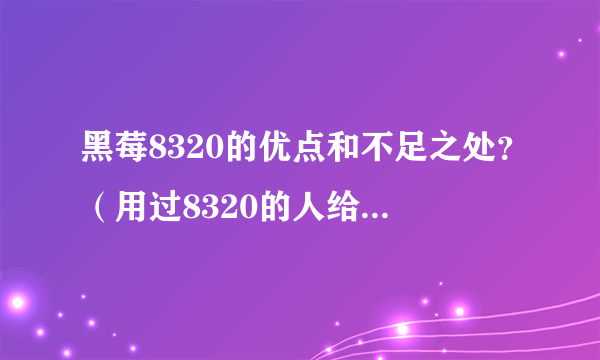 黑莓8320的优点和不足之处？（用过8320的人给点建议）