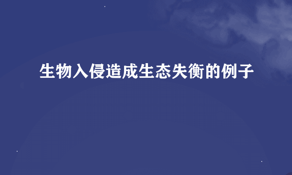 生物入侵造成生态失衡的例子