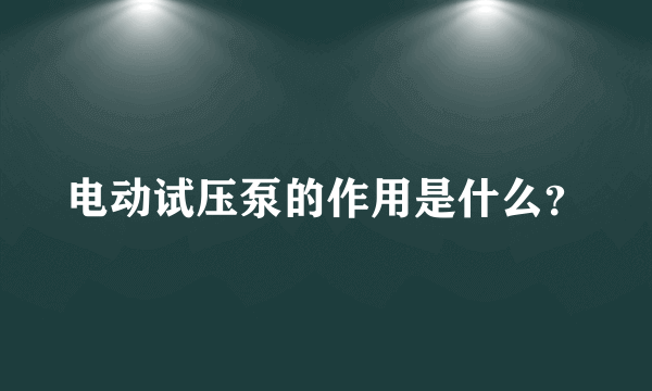 电动试压泵的作用是什么？