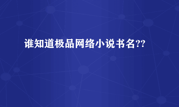 谁知道极品网络小说书名??