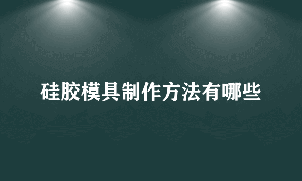 硅胶模具制作方法有哪些