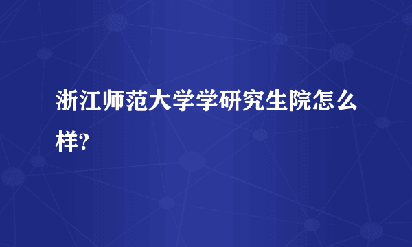 浙江师范大学学研究生院怎么样?