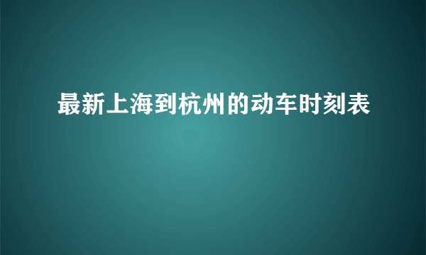 最新上海到杭州的动车时刻表