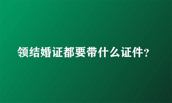 领结婚证都要带什么证件？