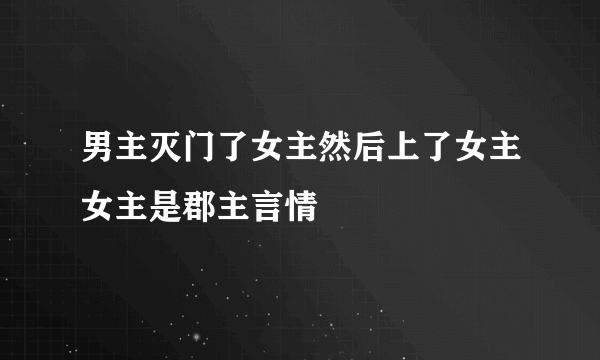 男主灭门了女主然后上了女主女主是郡主言情