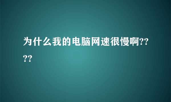 为什么我的电脑网速很慢啊????