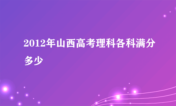 2012年山西高考理科各科满分多少