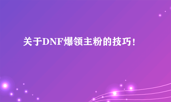 关于DNF爆领主粉的技巧！