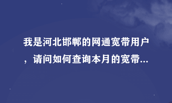 我是河北邯郸的网通宽带用户，请问如何查询本月的宽带在线时长？