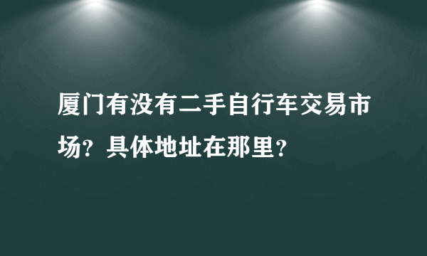 厦门有没有二手自行车交易市场？具体地址在那里？