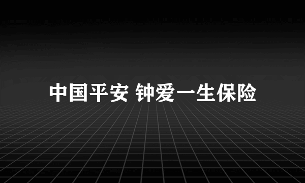 中国平安 钟爱一生保险