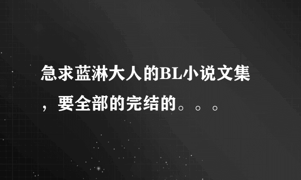 急求蓝淋大人的BL小说文集，要全部的完结的。。。