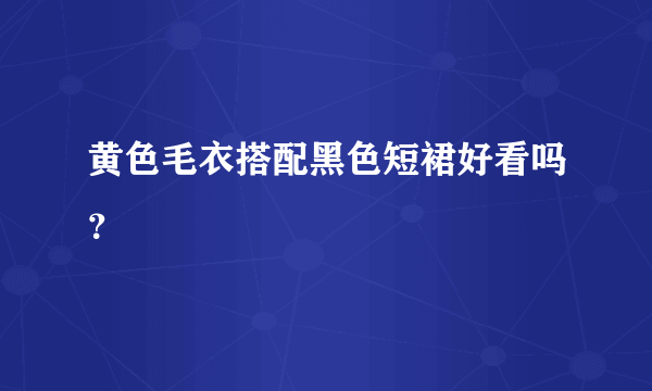 黄色毛衣搭配黑色短裙好看吗？