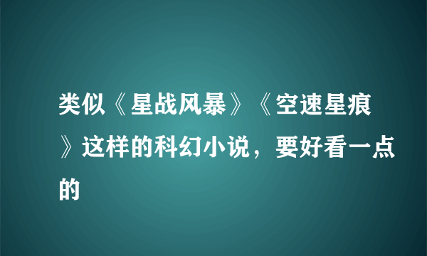 类似《星战风暴》《空速星痕》这样的科幻小说，要好看一点的