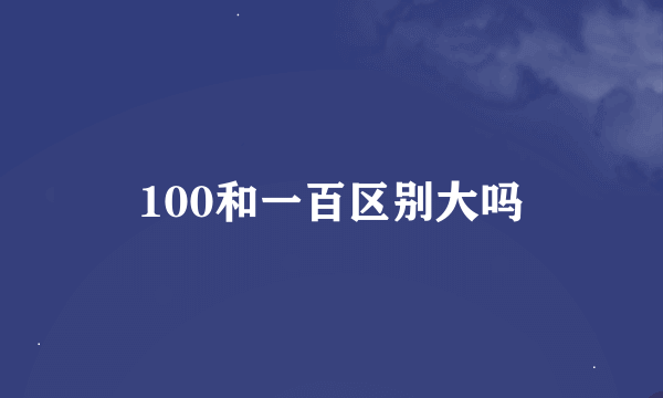 100和一百区别大吗