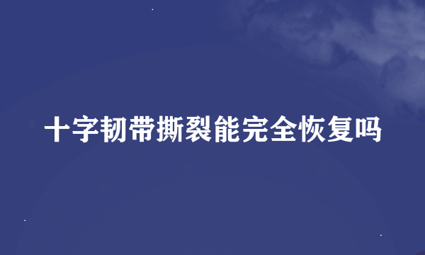 十字韧带撕裂能完全恢复吗