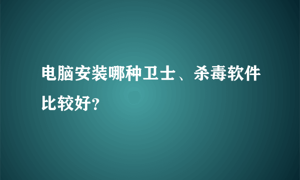 电脑安装哪种卫士、杀毒软件比较好？