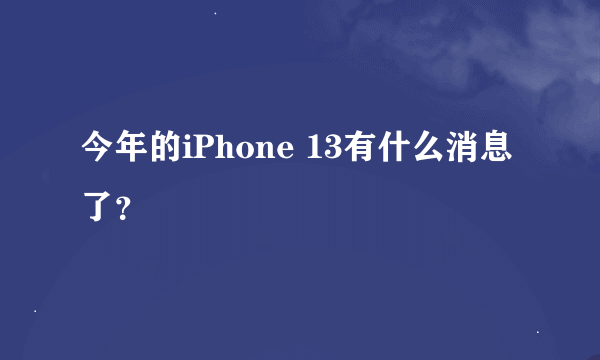 今年的iPhone 13有什么消息了？