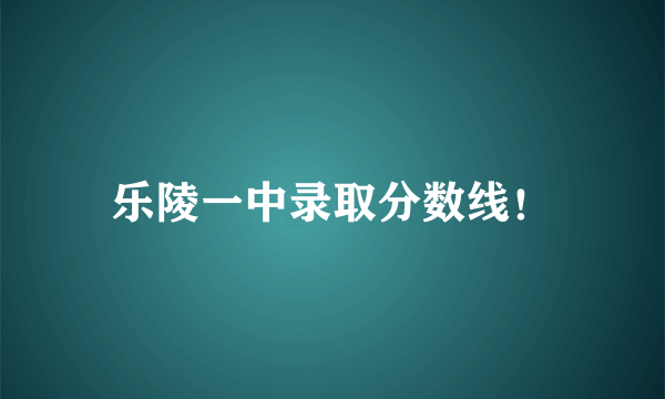 乐陵一中录取分数线！