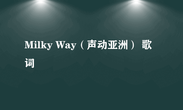 Milky Way（声动亚洲） 歌词