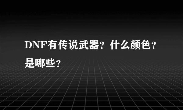 DNF有传说武器？什么颜色？是哪些？