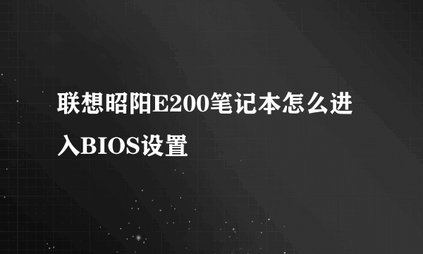 联想昭阳E200笔记本怎么进入BIOS设置